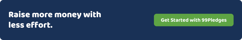 Raise more money with less effort. Get started with 99Pledges.
