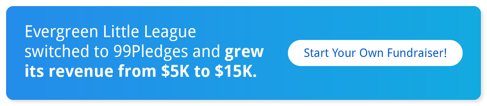 Evergreen Little League switched to 99Pledges and grew its revenue from $5K to $15K. Start your own fundraiser!