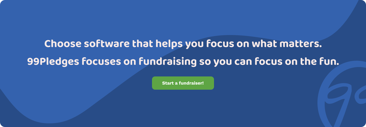 Choose software that helps you focus on what matters. 99Pledges focuses on fundraising so you can focus on the fun. Start a fundraiser!