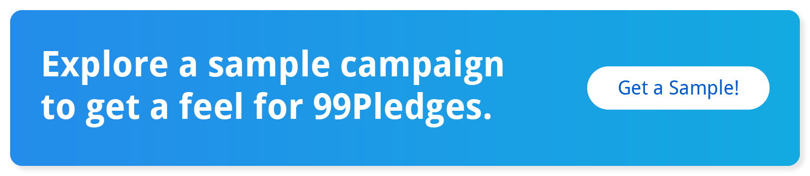 Explore a sample campaign to get a feel for 99Pledges. Get a sample!