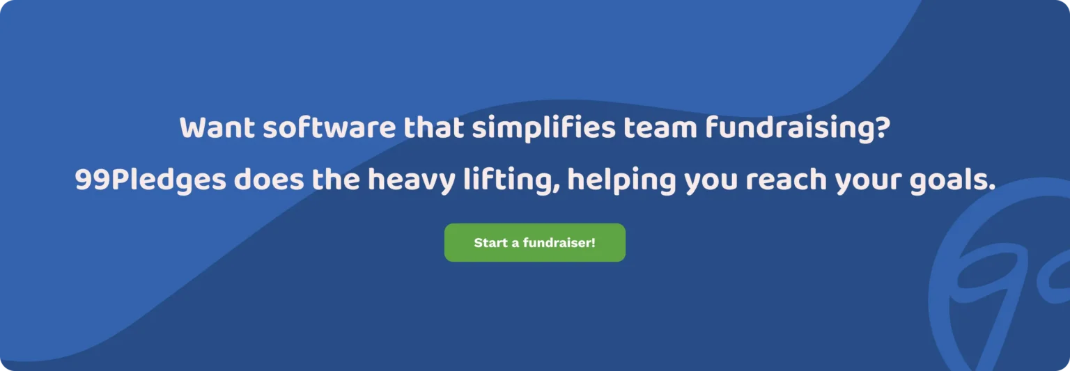 Want software that simplifies team fundraising? 99Pledges does the heavy lifting, helping you reach your goals. Start a fundraiser!