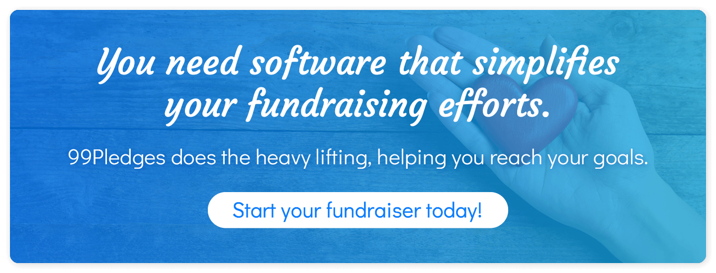 You need software that simplifies your fundraising efforts. 99Pledges does the heavy lifting, helping you reach your goals. Start a fundraiser today!